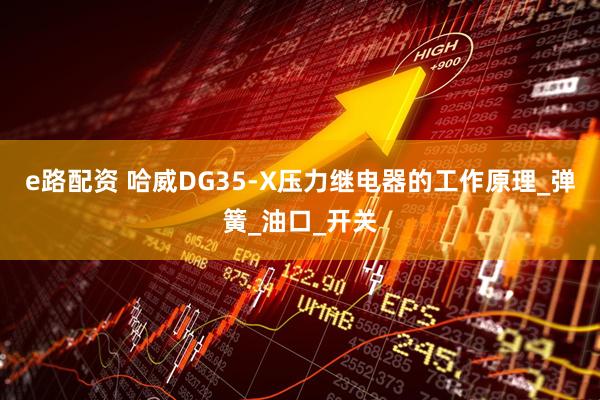 e路配资 哈威DG35-X压力继电器的工作原理_弹簧_油口_开关