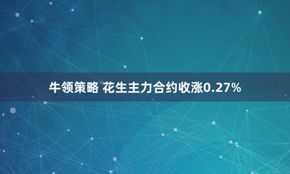 牛领策略 花生主力合约收涨0.27%